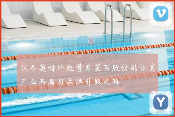 从冬奥特许经营看菜百股份的体育产业布局与品牌升级之路