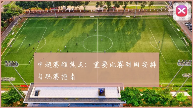 中超赛程焦点：重要比赛时间安排与观赛指南