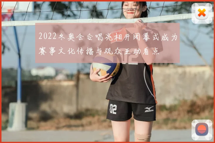 2022冬奥会合唱亮相开闭幕式成为赛事文化传播与观众互动看点