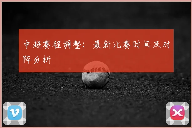 中超赛程调整：最新比赛时间及对阵分析