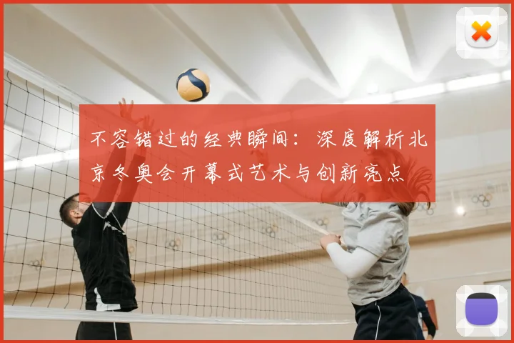 不容错过的经典瞬间:深度解析北京冬奥会开幕式艺术与创新亮点