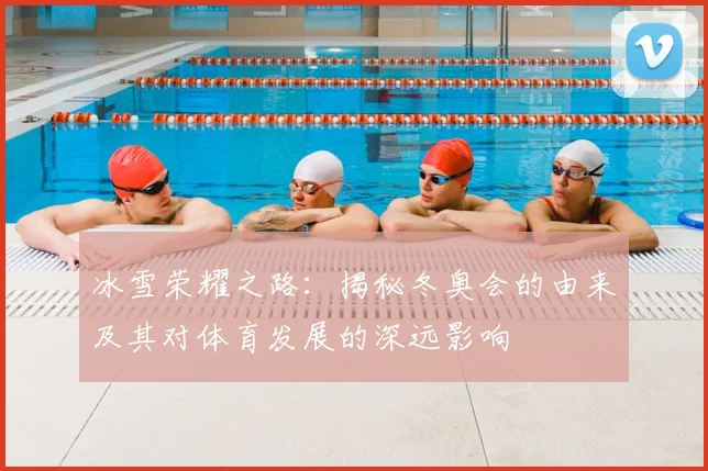 冰雪荣耀之路：揭秘冬奥会的由来及其对体育发展的深远影响