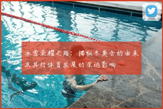 冰雪荣耀之路：揭秘冬奥会的由来及其对体育发展的深远影响