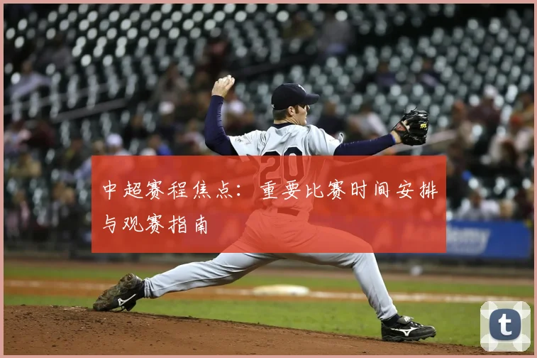 中超赛程焦点:重要比赛时间安排与观赛指南