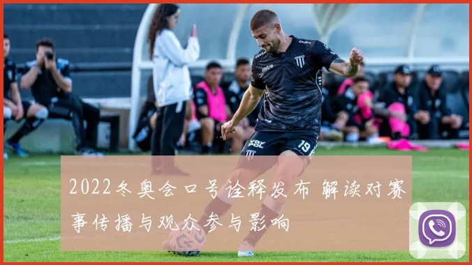 2022冬奥会口号诠释发布 解读对赛事传播与观众参与影响